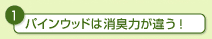 1.パインウッドは消臭力が違う！